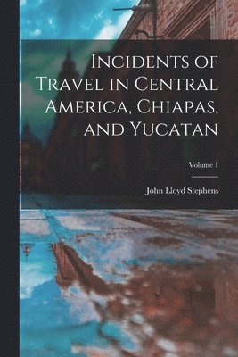 bokomslag Incidents of Travel in Central America, Chiapas, and Yucatan; Volume 1