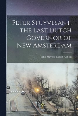 bokomslag Peter Stuyvesant, the Last Dutch Governor of New Amsterdam