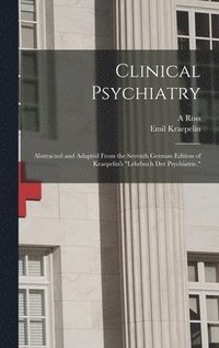 bokomslag Clinical Psychiatry: Abstracted and Adapted From the Seventh German Edition of Kraepelin's 'Lehrbuch der Psychiatrie.'
