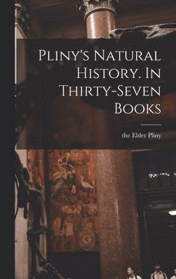 The Elder Pliny - Pliny's Natural History. In Thirty-seven Books, Inbunden