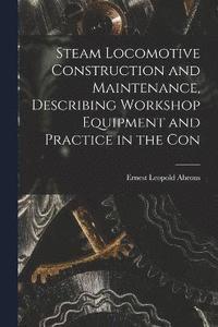 bokomslag Steam Locomotive Construction and Maintenance, Describing Workshop Equipment and Practice in the Con