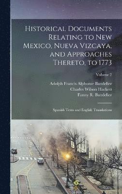 Historical Documents Relating to New Mexico, Nueva Vizcaya, and Approaches Thereto, to 1773; Spanish Texts and English Translations; Volume 2 1