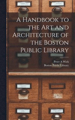 Peter a Wick, Boston Public Library - Handbook to the art and Architecture of the Boston Public Library, Inbunden