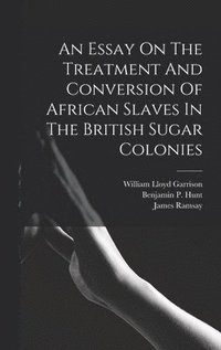 bokomslag An Essay On The Treatment And Conversion Of African Slaves In The British Sugar Colonies