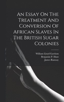 bokomslag An Essay On The Treatment And Conversion Of African Slaves In The British Sugar Colonies