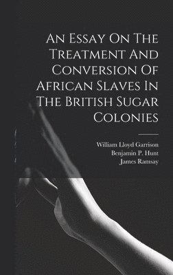An Essay On The Treatment And Conversion Of African Slaves In The British Sugar Colonies 1