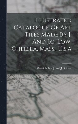 Illustrated Catalogue Of Art Tiles Made By J. And J.g. Low, Chelsea, Mass., U.s.a 1