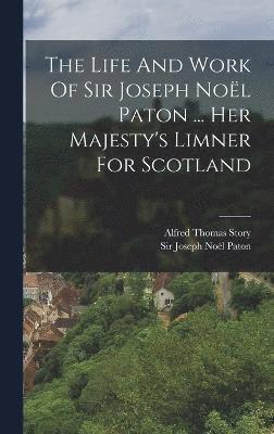 The Life And Work Of Sir Joseph Nol Paton ... Her Majesty's Limner For Scotland 1