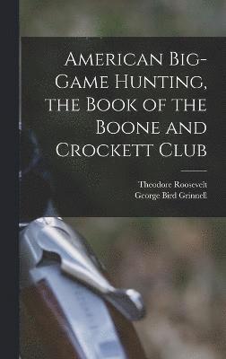 American Big-game Hunting, the Book of the Boone and Crockett Club 1