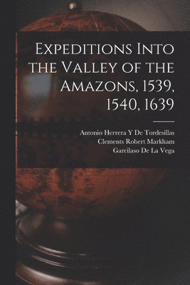 Expeditions Into the Valley of the Amazons, 1539, 1540, 1639 1