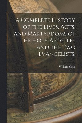 bokomslag A Complete History of the Lives, Acts, and Martyrdoms of the Holy Apostles and the two Evangelists,