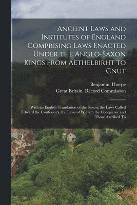 bokomslag Ancient Laws and Institutes of England Comprising Laws Enacted Under the Anglo-Saxon Kings From Aethelbirht to Cnut