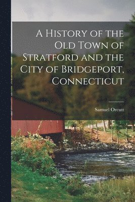 bokomslag History of the old Town of Stratford and the City of Bridgeport, Connecticut