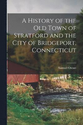 History of the old Town of Stratford and the City of Bridgeport, Connecticut
