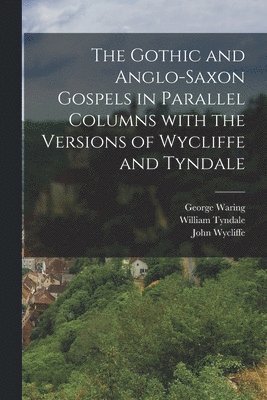 William Tyndale, John Wycliffe, Joseph Bosworth - The Gothic and Anglo-Saxon Gospels in Parallel Columns with the Versions of Wycliffe and Tyndale, Häftad