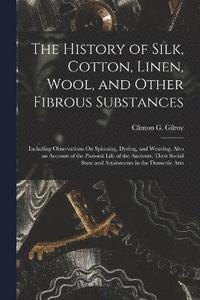 bokomslag History of Silk, Cotton, Linen, Wool, and Other Fibrous Substances