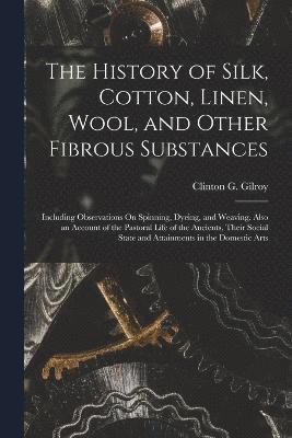 bokomslag History of Silk, Cotton, Linen, Wool, and Other Fibrous Substances