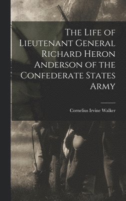 The Life of Lieutenant General Richard Heron Anderson of the Confederate States Army 1