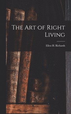 Ellen H Richards - Art of Right Living, Inbunden