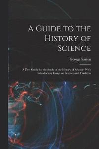 bokomslag A Guide to the History of Science; a First Guide for the Study of the History of Science, With Introductory Essays on Science and Tradition