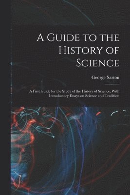 George 1884-1956 Sarton, George Sarton - Guide to the History of Science; a First Guide for the Study of the History of Science, With Introductory Essays on Science and Tradition, Häftad