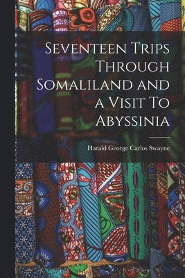 Seventeen Trips Through Somaliland and a Visit To Abyssinia