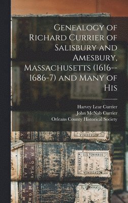 Genealogy of Richard Currier of Salisbury and Amesbury, Massachusetts (1616--1686-7) and Many of His 1