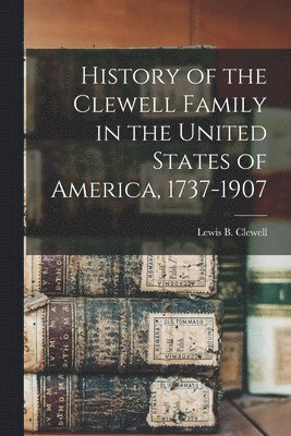 History of the Clewell Family in the United States of America, 1737-1907 1