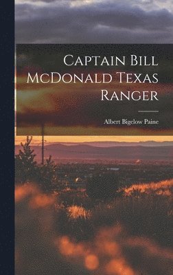 Albert Bigelow Paine - Captain Bill McDonald Texas Ranger, Inbunden