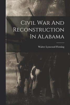 Walter Lynwood Fleming - Civil War And Reconstruction In Alabama, Häftad
