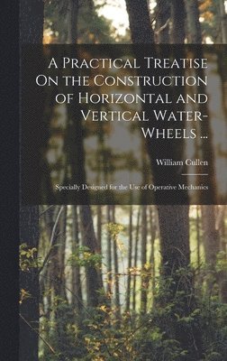 William Cullen - Practical Treatise On the Construction of Horizontal and Vertical Water-Wheels ..., Inbunden