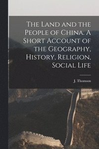 bokomslag The Land and the People of China. A Short Account of the Geography, History, Religion, Social Life