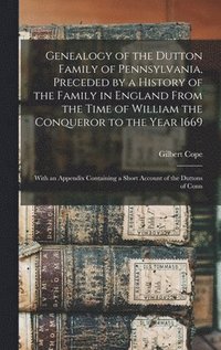 bokomslag Genealogy of the Dutton Family of Pennsylvania, Preceded by a History of the Family in England From the Time of William the Conqueror to the Year 1669