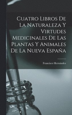 bokomslag Cuatro Libros De La Naturaleza Y Virtudes Medicinales De Las Plantas Y Animales De La Nueva Espaa