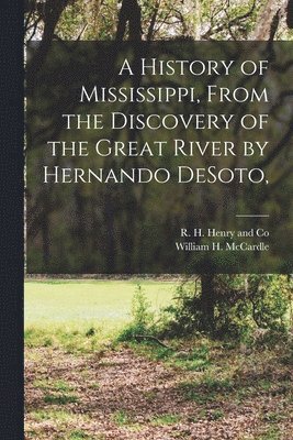 History of Mississippi, From the Discovery of the Great River by Hernando DeSoto,