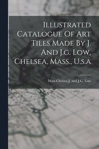 bokomslag Illustrated Catalogue Of Art Tiles Made By J. And J.g. Low, Chelsea, Mass., U.s.a