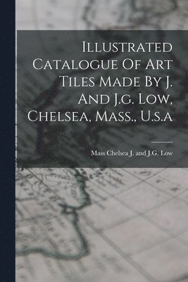 Illustrated Catalogue Of Art Tiles Made By J. And J.g. Low, Chelsea, Mass., U.s.a 1