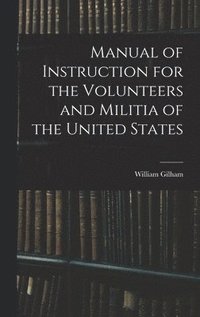 bokomslag Manual of Instruction for the Volunteers and Militia of the United States