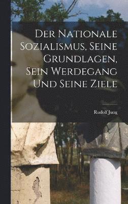 Rudolf Jung - Nationale Sozialismus, Seine Grundlagen, Sein Werdegang Und Seine Ziele, Inbunden