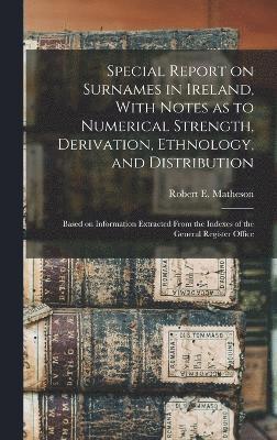 bokomslag Special Report on Surnames in Ireland, With Notes as to Numerical Strength, Derivation, Ethnology, and Distribution; Based on Information Extracted From the Indexes of the General Register Office