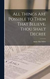 bokomslag All Things are Possible to Them That Believe. Thou Shalt Decree