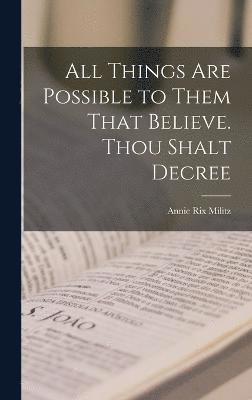 All Things are Possible to Them That Believe. Thou Shalt Decree 1