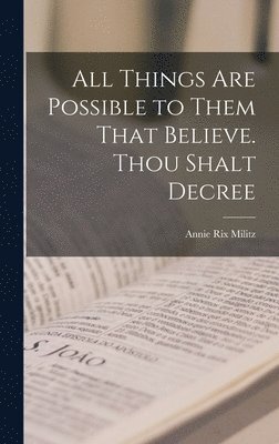 All Things are Possible to Them That Believe. Thou Shalt Decree 1