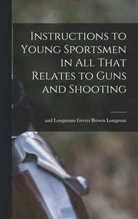 bokomslag Instructions to Young Sportsmen in all That Relates to Guns and Shooting