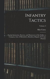 bokomslag Infantry Tactics: For the Instruction, Exercise, and Manoeuvres of the Soldier, a Company, Line of Skirmishers, Battalion, Brigade, Or C