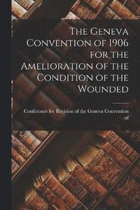 bokomslag The Geneva Convention of 1906 for the Amelioration of the Condition of the Wounded