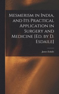 bokomslag Mesmerism in India, and Its Practical Application in Surgery and Medicine [Ed. by D. Esdaile]