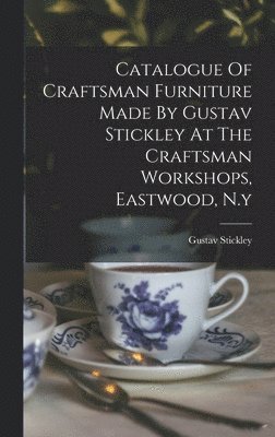 Gustav Stickley - Catalogue Of Craftsman Furniture Made By Gustav Stickley At The Craftsman Workshops, Eastwood, N.y, Inbunden