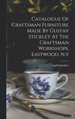 bokomslag Catalogue Of Craftsman Furniture Made By Gustav Stickley At The Craftsman Workshops, Eastwood, N.y