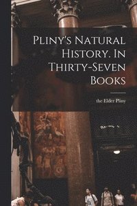 bokomslag Pliny's Natural History. In Thirty-seven Books